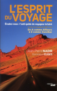 L'esprit du voyage. Evadez-vous : l'anti-guide du voyageur éclairé - Nadir Jean-Pierre ; Eudes Dominique