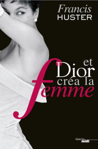 Et Dior créa la femme - Huster Francis