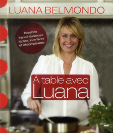 A table avec Luana. Recettes franco-italiennes faciles, inventives et décomplexées - Belmondo Luana ; Viel Pierre-Louis ; Prache Lucile