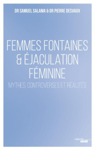 Femmes fontaines & éjaculation féminine - Mythes, controverses et réalités - Salama Samuel ; Desvaux Pierre