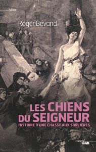 Les chiens du seigneur. Histoire d'une chasse aux sorcières - Bevand Roger