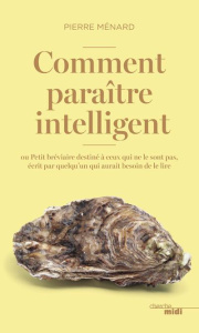Comment paraître intelligent ? Ou Petit bréviaire destiné à ceux qui ne le sont pas, écrit par quelq - Ménard Pierre