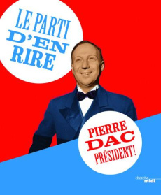 Le parti d'en rire. Pierre Dac président ! - Dac Pierre ; Pessis Jacques