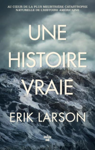 Une histoire vraie. Au coeur de la plus meurtrière catastrophe naturelle de l'histoire - Larson Erik ; Leplat Elodie