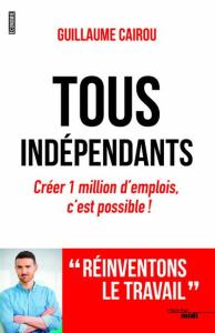 Tous indépendants. Créer 1 milion d'emplois, c'est possible ! - Cairou Guillaume