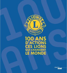 100 ans d?actions. Ces Lions qui changent le monde - Cuaz Odile