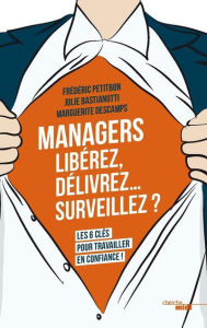 Managers : libérez, délivrez? surveillez ? Les six clés pour travailler en confiance - Petitbon Frédéric ; Bastianutti Julie ; Descamps M