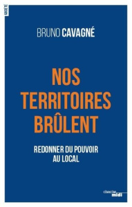 Nos territoires brûlent. Redonner du pouvoir au local - Cavagné Bruno