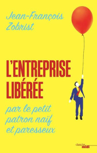 L'entreprise libérée par le petit patron naïf et paresseux - Zobrist Jean-François