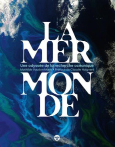 La mer monde. Une odyssée de la recherche océanique - Vaudon-Marie Mathilde ; Haigneré Claudie ; Houllie