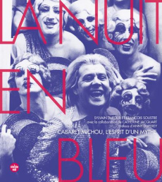 La nuit en bleu. Cabaret Michou, l'esprit d'un mythe - Dufour Sylvain ; Soustre François ; Jacquart Cathe