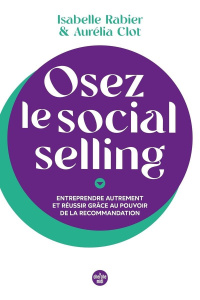 Osez le social selling. Entreprendre autrement et réussir grâce au pouvoir de la recommandation - Rabier Isabelle ; Clot Aurélia ; Tripard Roland