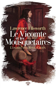 Le Vicomte et les Mousquetaires. L'Ombre des Rose-Croix - Ellsworth Lawrence ; Barucq Laurent