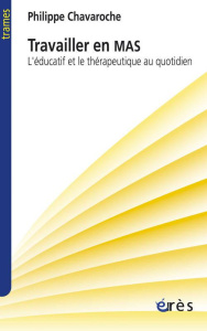 Travailler en MAS. L'éducatif et le thérapeutique au quotidien - Chavaroche Philippe