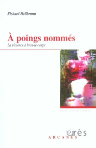 A poings nommés. La violence à bras-le-corps - Hellbrunn Richard