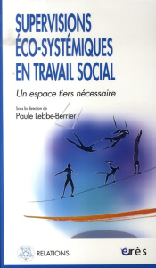 Supervisions éco-systémiques en travail social. Un espace tiers nécessaire - Lebbe-Berrier Paule ; Albert Véronique ; Ancia Ann