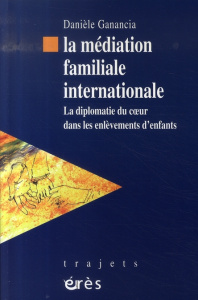 La médiation familiale internationale. La diplomatie du coeur dans les enlèvements d'enfants - Ganancia Danièle ; Dahan Jocelyne
