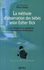 La méthode d'observation des bébés selon Esther Bick. La formation et les applications préventives e - Delion Pierre