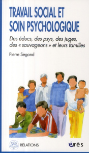 Travail social et soin psychologique. Des éducs, des psys, des juges, les sauvageons et leurs famill - Segond Pierre