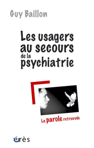 Les usagers au secours de la psychiatrie. La parole retrouvée - Baillon Guy