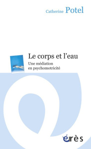 Le corps et l'eau. Une médiation en psychomotricité - Potel Catherine