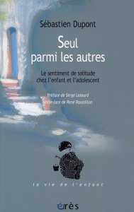 Seul parmi les autres. Le sentiment de solitude chez l'enfant et l'adolescent - Dupont Sébastien ; Lesourd Serge ; Roussillon René