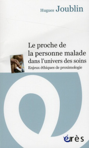 Le proche de la personne malade dans l'univers des soins. Enjeux éthiques de proximologie - Joublin Hugues ; Hirsch Emmanuel