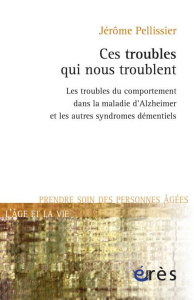 Ces troubles qui nous troublent. Les troubles du comportement dans la maladie d'Alzheimer et les aut - Pellissier Jérôme