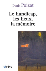 Le handicap, les lieux, la mémoire - Poizat Denis