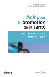 Agir pour la promotion de la santé. Une politique ouverte à l'innovation ? - Cherubini Bernard ; Romatet Jean-Jacques