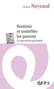 Soutenir et contrôler les parents. Le dispositif de parentalité - Neyrand Gérard