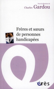 Frères et soeurs de personnes handicapées. Le handicap en visages - Gardou Charles