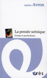 La pensée scénique. Groupe et psychodrame - Avron Ophélia ; Anzieu Didier
