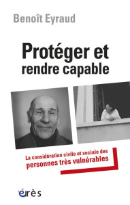 Protéger et rendre capable. La considération civile et sociale des personnes très vulnérables - Eyraud Benoît ; Théry Irène
