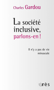 La société inclusive, parlons-en ! Il n'y a pas de vie minuscule - Gardou Charles