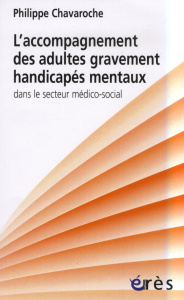 L'accompagnement des adultes gravement handicapés mentaux dans le secteur médico-social - Chavaroche Philippe