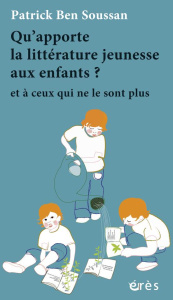 Qu'apporte la littérature jeunesse aux enfants ? Et à ceux qui ne le sont plus - Ben Soussan Patrick ; Rateau Dominique