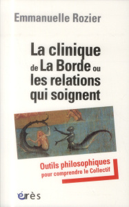 La clinique de La Borde ou les relations qui soignent. Outils philosophiques pour comprendre le Coll - Rozier Emmanuelle ; Oury Jean