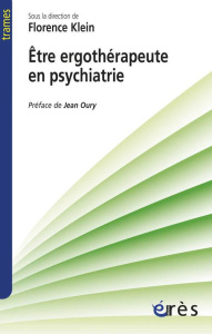 Etre ergothérapeute en psychiatrie. Narrations cliniques pour une poéthique du soin - Klein Florence ; Oury Jean