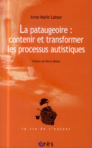 La pataugeoire : contenir et transformer les processus autistiques - Latour Anne-Marie ; Delion Pierre ; Lafforgue Pier