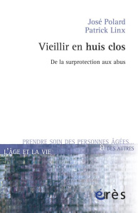 Vieillir en huis clos / De la surprotection aux abus - Polard José;Linx Patrick