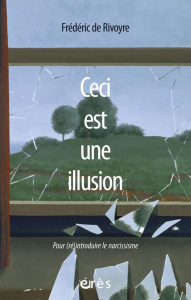 Ceci est une illusion. Pour (ré)introduire le narcissisme - Rivoyre Frédéric de