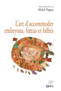 L'art d'accommoder embryons, foetus et bébés - Dugnat Michel