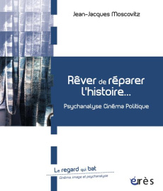 Rêver de réparer l'histoire / Psychanalyse cinéma politique - Moscovitz Jean Jacques