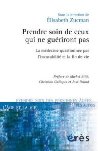 Prendre soin de ceux qui ne guériront pas. La médecine questionnée par l'incurabilité et la fin de v - Zucman Elisabeth ; Billé Michel ; Gallopin Christi