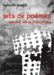 Jets de poèmes dans le vif de Fukushima - Wago Ryoichi