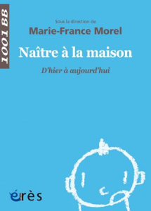 Naître à la maison. D'hier à aujourd'hui - Morel Marie-France