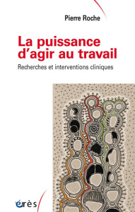 La puissance d'agir au travail / Recherches et interventions cliniques - Roche Pierre