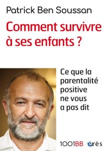 Comment survivre à ses enfants ? Ce que la parentalité positive ne vous a pas dit - Ben Soussan Patrick