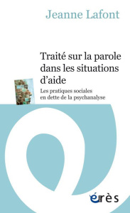 Traité sur la parole dans les situations d'aide. Les pratiques sociales en dette de la psychanalyse - Lafont Jeanne ; Rouzel Joseph